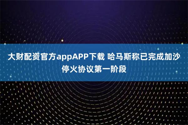 大財(cái)配資官方appAPP下載 哈馬斯稱已完成加沙停火協(xié)議第一階段