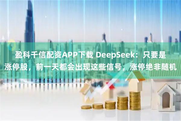 盈科千信配資APP下載 DeepSeek：只要是漲停股，前一天都會出現這些信號，漲停絕非隨機