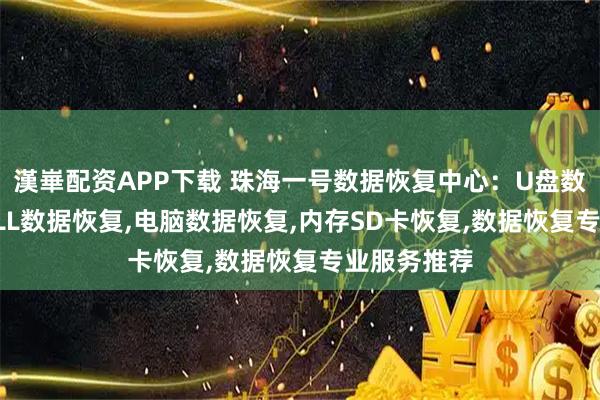 漢崋配資APP下載 珠海一號數據恢復中心：U盤數據恢復,DELL數據恢復,電腦數據恢復,內存SD卡恢復,數據恢復專業服務推薦