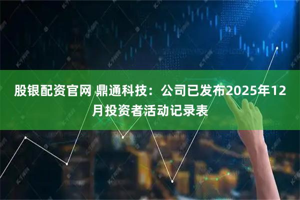 股銀配資官網 鼎通科技：公司已發布2025年12月投資者活動記錄表